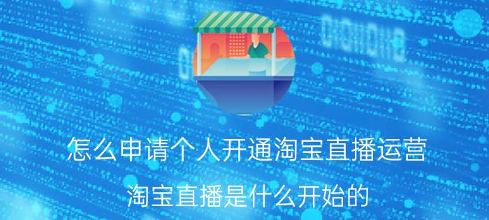 怎么申请个人开通淘宝直播运营 淘宝直播是什么开始的？大家如何看待直播的前景？